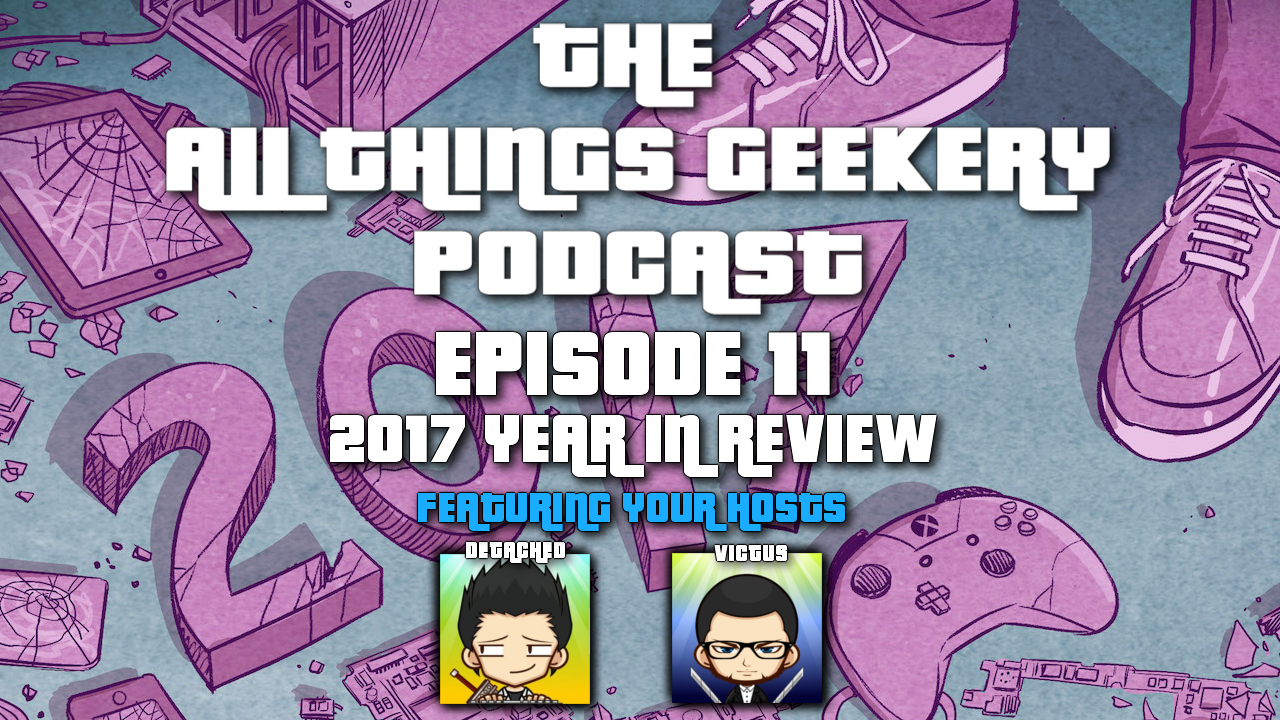 The All Things Geekery Podcast - E11 2017 Year End Review YT Thumbnail